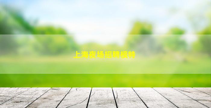 上海夜场招聘模特